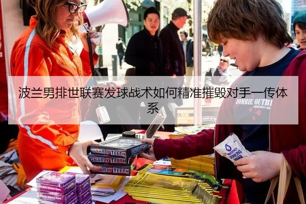 波兰男排世联赛发球战术如何精准摧毁对手一传体系