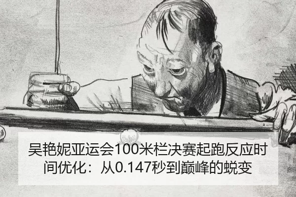 吴艳妮亚运会100米栏决赛起跑反应时间优化：从0.147秒到巅峰的蜕变