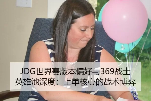 JDG世界赛版本偏好与369战士英雄池深度：上单核心的战术博弈