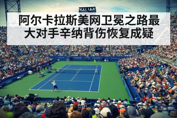 阿尔卡拉斯美网卫冕之路最大对手辛纳背伤恢复成疑