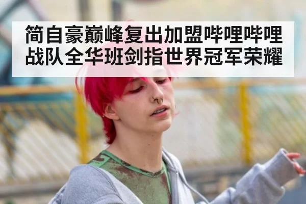 简自豪巅峰复出加盟哔哩哔哩战队全华班剑指世界冠军荣耀