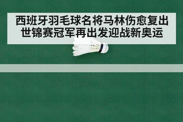西班牙羽毛球名将马林伤愈复出世锦赛冠军再出发迎战新奥运