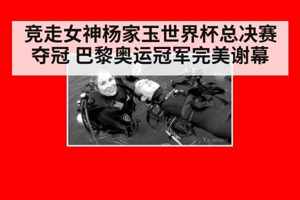 竞走女神杨家玉世界杯总决赛夺冠 巴黎奥运冠军完美谢幕