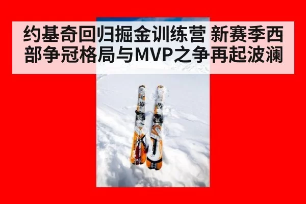 约基奇回归掘金训练营 新赛季西部争冠格局与MVP之争再起波澜
